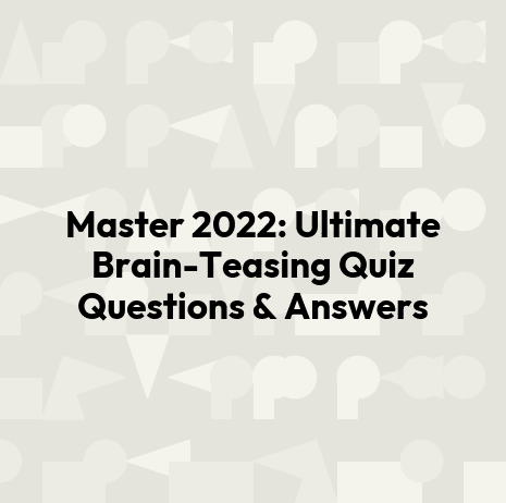 Master 2022: Ultimate Brain-Teasing Quiz Questions & Answers