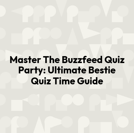 Master The Buzzfeed Quiz Party: Ultimate Bestie Quiz Time Guide
