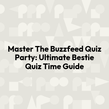 Master The Buzzfeed Quiz Party: Ultimate Bestie Quiz Time Guide