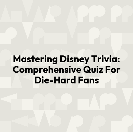 Mastering Disney Trivia: Comprehensive Quiz For Die-Hard Fans