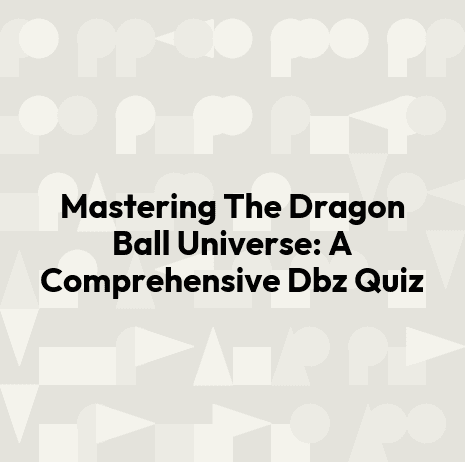 Mastering The Dragon Ball Universe: A Comprehensive Dbz Quiz