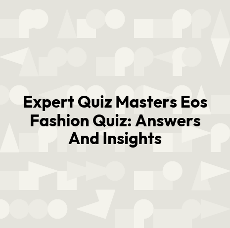 Expert Quiz Masters Eos Fashion Quiz: Answers And Insights