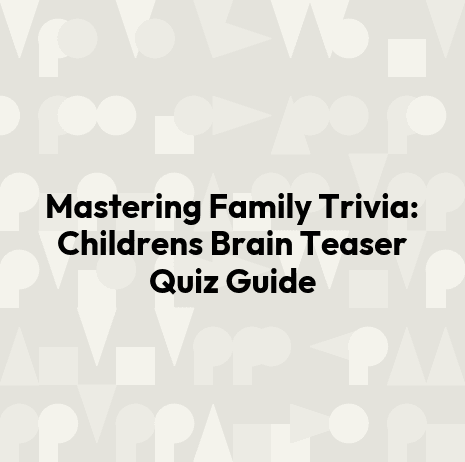 Mastering Family Trivia: Childrens Brain Teaser Quiz Guide