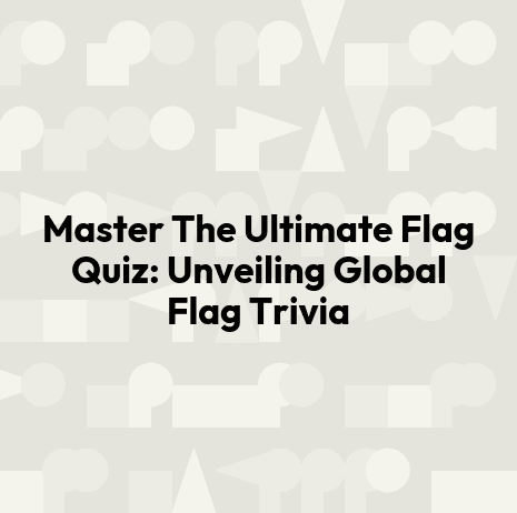 Master The Ultimate Flag Quiz: Unveiling Global Flag Trivia