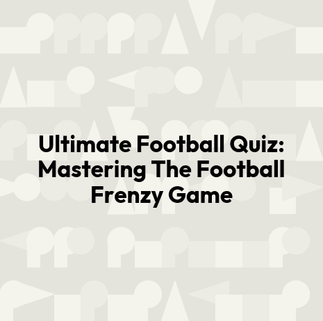 Ultimate Football Quiz: Mastering The Football Frenzy Game