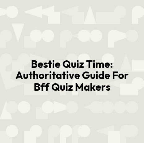 Bestie Quiz Time: Authoritative Guide For Bff Quiz Makers