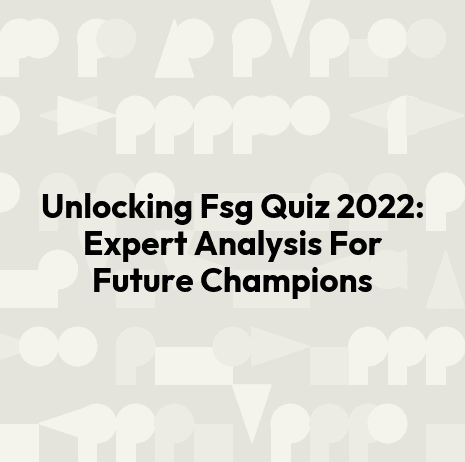 Unlocking Fsg Quiz 2022: Expert Analysis For Future Champions