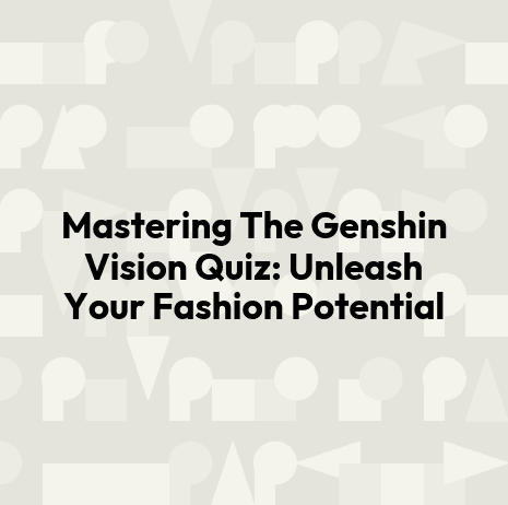 Mastering The Genshin Vision Quiz: Unleash Your Fashion Potential