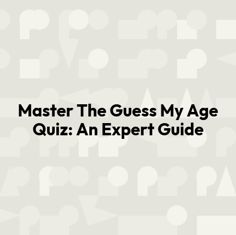Master The Guess My Age Quiz: An Expert Guide