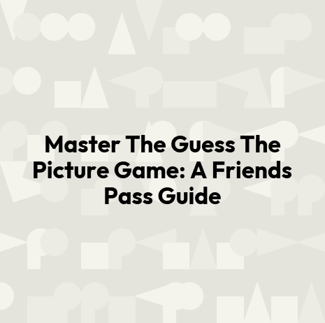 Master The Guess The Picture Game: A Friends Pass Guide