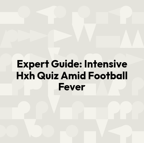 Expert Guide: Intensive Hxh Quiz Amid Football Fever