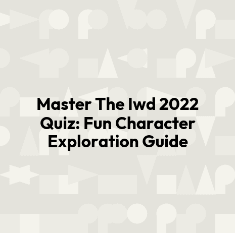 Master The Iwd 2022 Quiz: Fun Character Exploration Guide