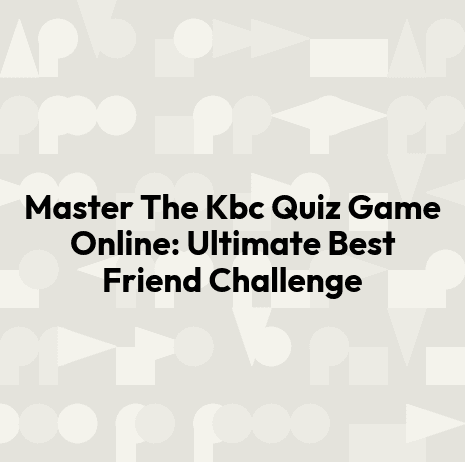 Master The Kbc Quiz Game Online: Ultimate Best Friend Challenge