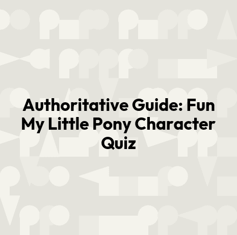 Authoritative Guide: Fun My Little Pony Character Quiz