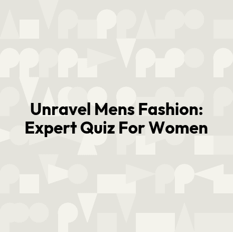 Unravel Mens Fashion: Expert Quiz For Women
