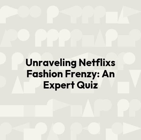 Unraveling Netflixs Fashion Frenzy: An Expert Quiz