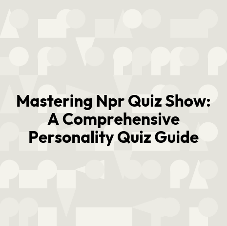 Mastering Npr Quiz Show: A Comprehensive Personality Quiz Guide