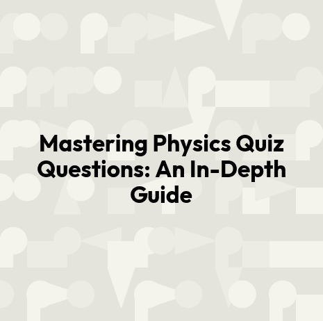 Mastering Physics Quiz Questions: An In-Depth Guide