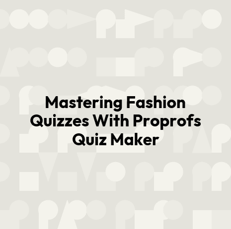 Mastering Fashion Quizzes With Proprofs Quiz Maker