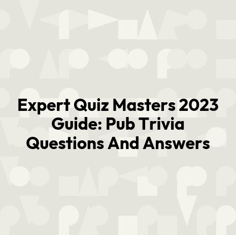 Expert Quiz Masters 2023 Guide: Pub Trivia Questions And Answers