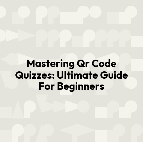 Mastering Qr Code Quizzes: Ultimate Guide For Beginners