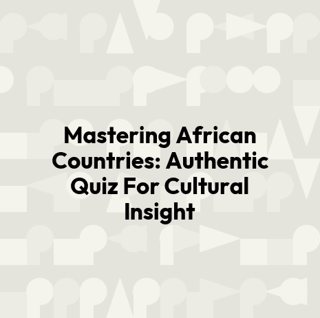 Mastering African Countries: Authentic Quiz For Cultural Insight