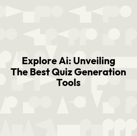 Explore Ai: Unveiling The Best Quiz Generation Tools