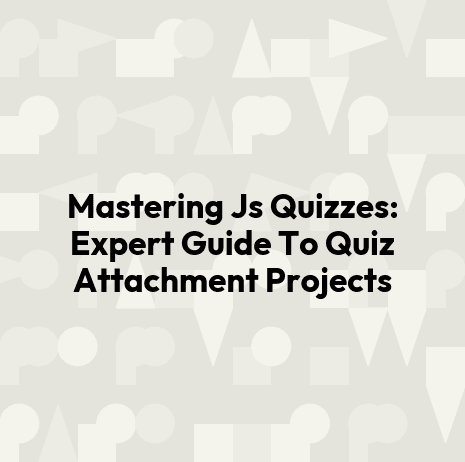 Mastering Js Quizzes: Expert Guide To Quiz Attachment Projects