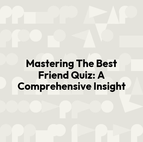 Mastering The Best Friend Quiz: A Comprehensive Insight