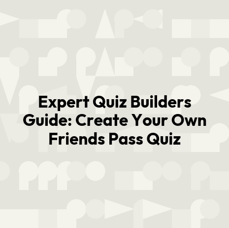 Expert Quiz Builders Guide: Create Your Own Friends Pass Quiz