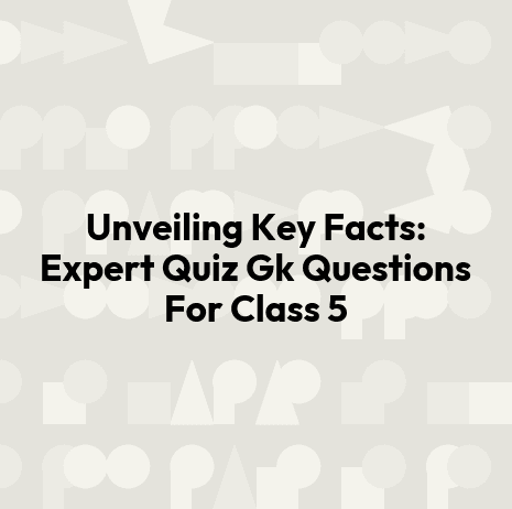 Unveiling Key Facts: Expert Quiz Gk Questions For Class 5