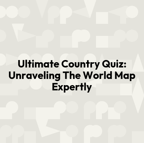 Ultimate Country Quiz: Unraveling The World Map Expertly