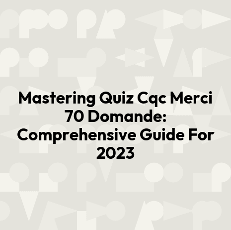 Mastering Quiz Cqc Merci 70 Domande: Comprehensive Guide For 2023