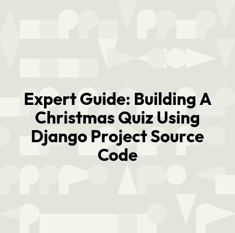 Expert Guide: Building A Christmas Quiz Using Django Project Source Code