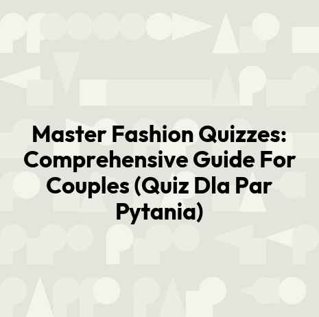 Master Fashion Quizzes: Comprehensive Guide For Couples (Quiz Dla Par Pytania)