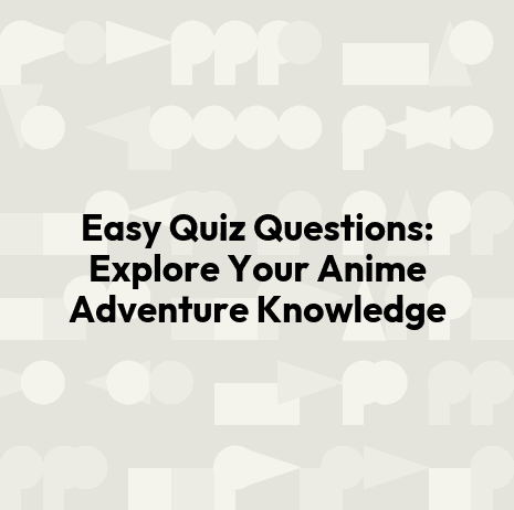 Easy Quiz Questions: Explore Your Anime Adventure Knowledge