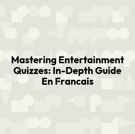 Mastering Entertainment Quizzes: In-Depth Guide En Francais