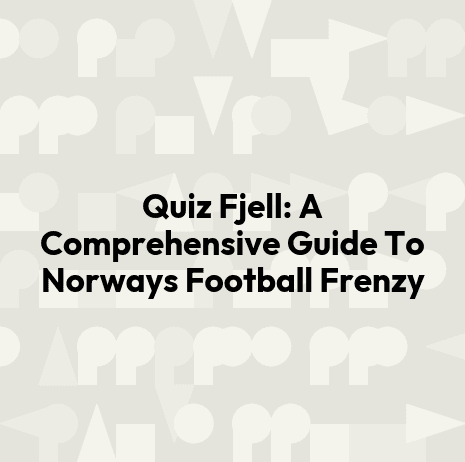 Quiz Fjell: A Comprehensive Guide To Norways Football Frenzy