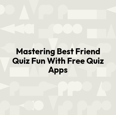 Mastering Best Friend Quiz Fun With Free Quiz Apps