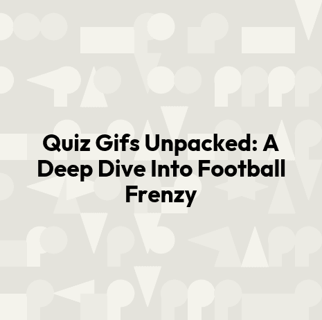 Quiz Gifs Unpacked: A Deep Dive Into Football Frenzy