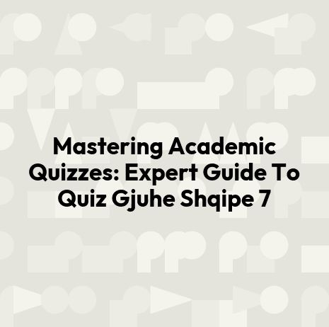 Mastering Academic Quizzes: Expert Guide To Quiz Gjuhe Shqipe 7