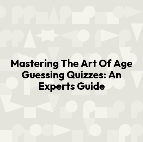 Mastering The Art Of Age Guessing Quizzes: An Experts Guide