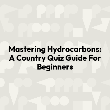 Mastering Hydrocarbons: A Country Quiz Guide For Beginners