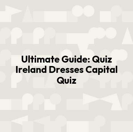 Ultimate Guide: Quiz Ireland Dresses Capital Quiz