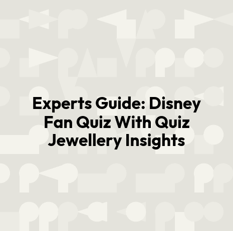 Experts Guide: Disney Fan Quiz With Quiz Jewellery Insights