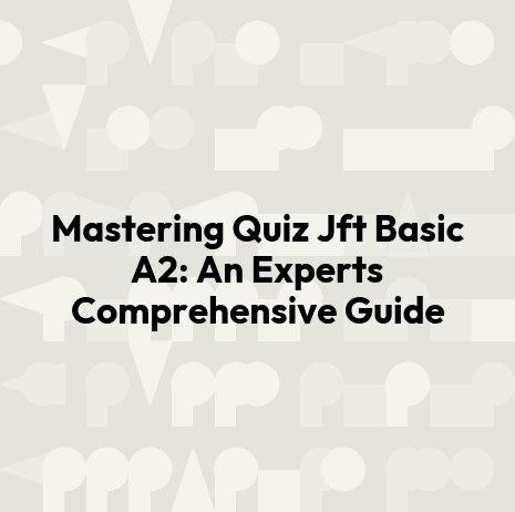 Mastering Quiz Jft Basic A2: An Experts Comprehensive Guide