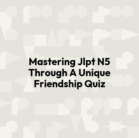 Mastering Jlpt N5 Through A Unique Friendship Quiz