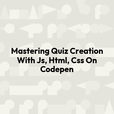 Mastering Quiz Creation With Js, Html, Css On Codepen