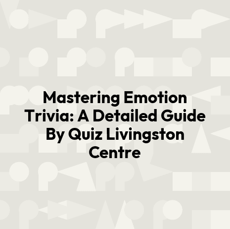 Mastering Emotion Trivia: A Detailed Guide By Quiz Livingston Centre