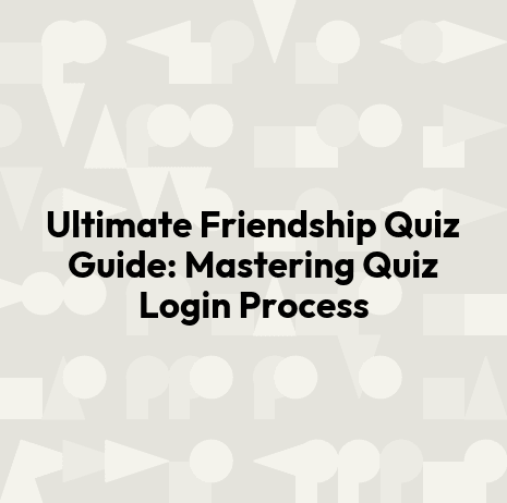 Ultimate Friendship Quiz Guide: Mastering Quiz Login Process